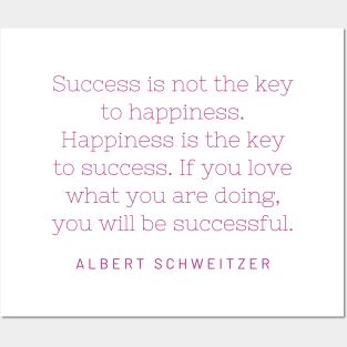 "Success is not the key to happiness. Happiness is the key to success. If you love what you are doing, you will be successful." - Albert Schweitzer Posters and Art